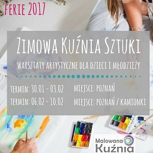 Ferie 2017 - Zimowa Kuźnia Sztuki - warsztaty artystyczne dla dzieci i młodzieży w Poznaniu