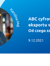 Z lewej strony zdjęcie uśmiechniętej kobiety w okrągłej ramce, podpisane Karolina Maj. Z prawej strony tytuł szkolenia: ABC cyfrowego eksportu w Internecie - od czego zacząć? 9.12.2021. Na dole logotypy organizatorów Poznań Biznes Partner i Firmy Jutra program Google i PFR.