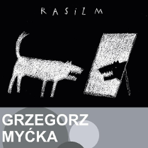Jedna z prac artysty: na czarnym tle biały warczący pies przeglądający się w lustrze, w którym widzi swoje czarne odbicie. Ponad tym napis "Rasizm". Poniżej napis "Grzegorz Myćka" na szarym tle
