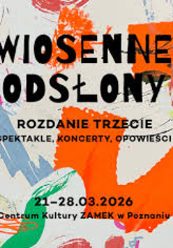 Grafika do wydarzenia "Wiosenne odsłony. Rozdanie trzecie" z abstrakcyjną, malarską kompozycją w intensywnych kolorach. Hasło: "Spektakle, koncerty, opowieści". Termin: 21-28.03.2026. Miejsce: Centrum Kultury ZAMEK w Poznaniu.