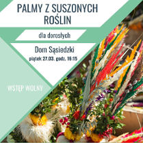Plakat informujący o warsztatach tworzenia palm z suszonych roślin dla dorosłych. Wydarzenie odbędzie się w Domu Sąsiedzkim w piątek, 27 marca o godzinie 16:15. Wstęp wolny.