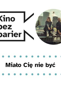 Grafika przedstawia logo Kina bez barier na białym tle i kadr z filmu w okręgu. Kadr przedstawia ojca i córkę przy samochodzie. Są uśmiechnięci, znajdują się w polu na tle kominów. Poniżej duży czarny tytuł "Miało Cię nie być" pomiędzy rzędami zielonych kropek.