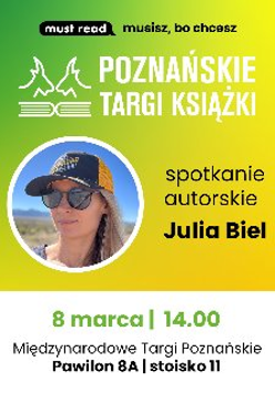 Plakat, który promuje spotkanie autorskie podczas Poznańskich Targów Książki z Julią Biel. Żółto-zielone tło, zdjęcie autorki w czapce z daszkiem, napisy, inoformujące o wydarzeniu.