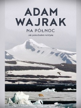 Okładka książki Adama Wajraka "Na północ. Jak pokochałem Arktykę" utrzymana w biało-błękitnej kolorystyce. To arktyczny pejzaż z ośnieżonym górskim szczytem, pokrytą krą wodą i zwałami śniegu. W centrum obrazu wędrujący po krze niedźwiedź polarny, nad nim ptak. W górnej części okładki napisane dużymi czarnymi literami nazwisko autora, niżej nieco mniejszymi - tytuł książki.