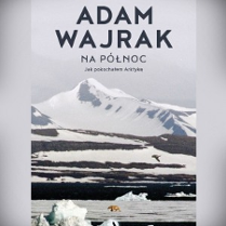 Okładka książki Adama Wajraka "Na północ. Jak pokochałem Arktykę" utrzymana w biało-błękitnej kolorystyce. To arktyczny pejzaż z ośnieżonym górskim szczytem, pokrytą krą wodą i zwałami śniegu. W centrum obrazu wędrujący po krze niedźwiedź polarny, nad nim ptak. W górnej części okładki napisane dużymi czarnymi literami nazwisko autora, niżej nieco mniejszymi - tytuł książki.