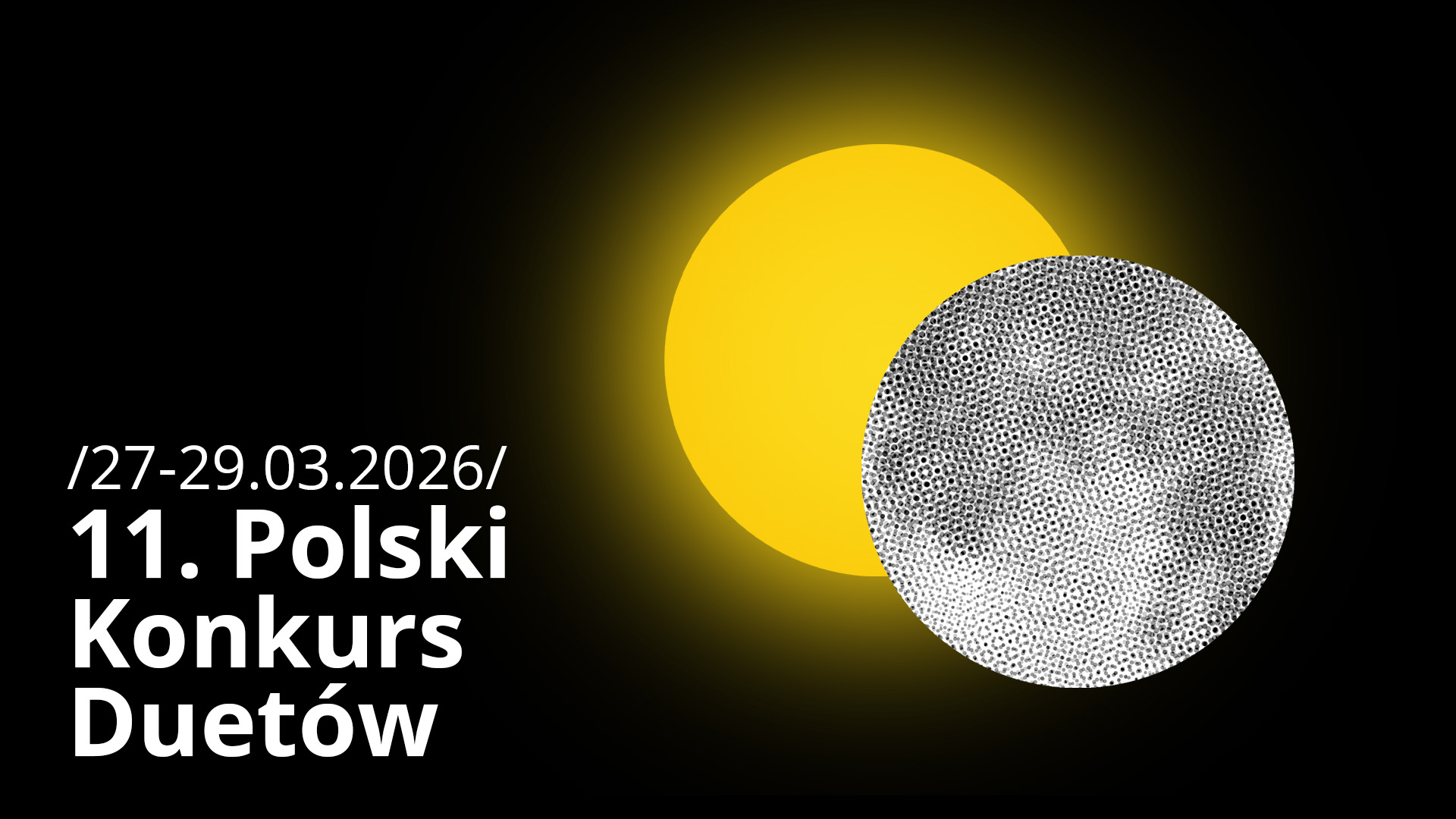 Grafika informacyjna na czarnym tle zapowiadająca 11. Polski Konkurs Duetów w dniach 27-29.03.2026 r. Obok tekstu widnieje ilustracja przypominająca zaćmienie - żółte koło częściowo przysłonięte przez biało-czarną kulę o kropkowanej teksturze.
