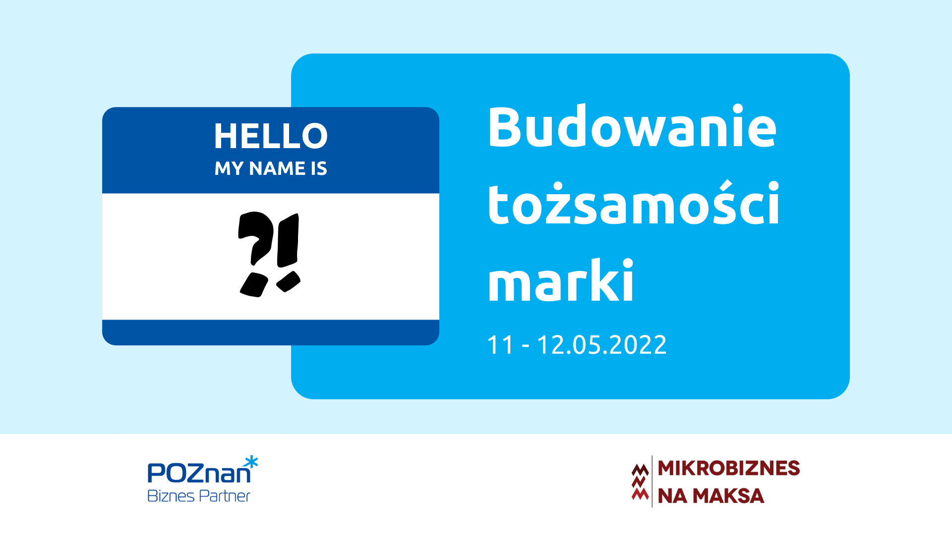 Z lewej strony plakietka z napisem "Hello my name is" i dorysowanym odręcznie znakiem zapytania i wykrzyknikiem. Z prawej strony napis: Budowanie tożsamości marki 11 - 12 maja 2022. Na dole logotypy organizatorów: Poznań Biznes Partner i Mikrobiznes na maksa.