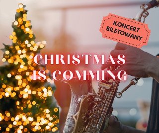 Plakat promuje koncert świąteczny "Christmas is Coming" z motywem saksofonu i choinki. Wydarzenie jest biletowane.