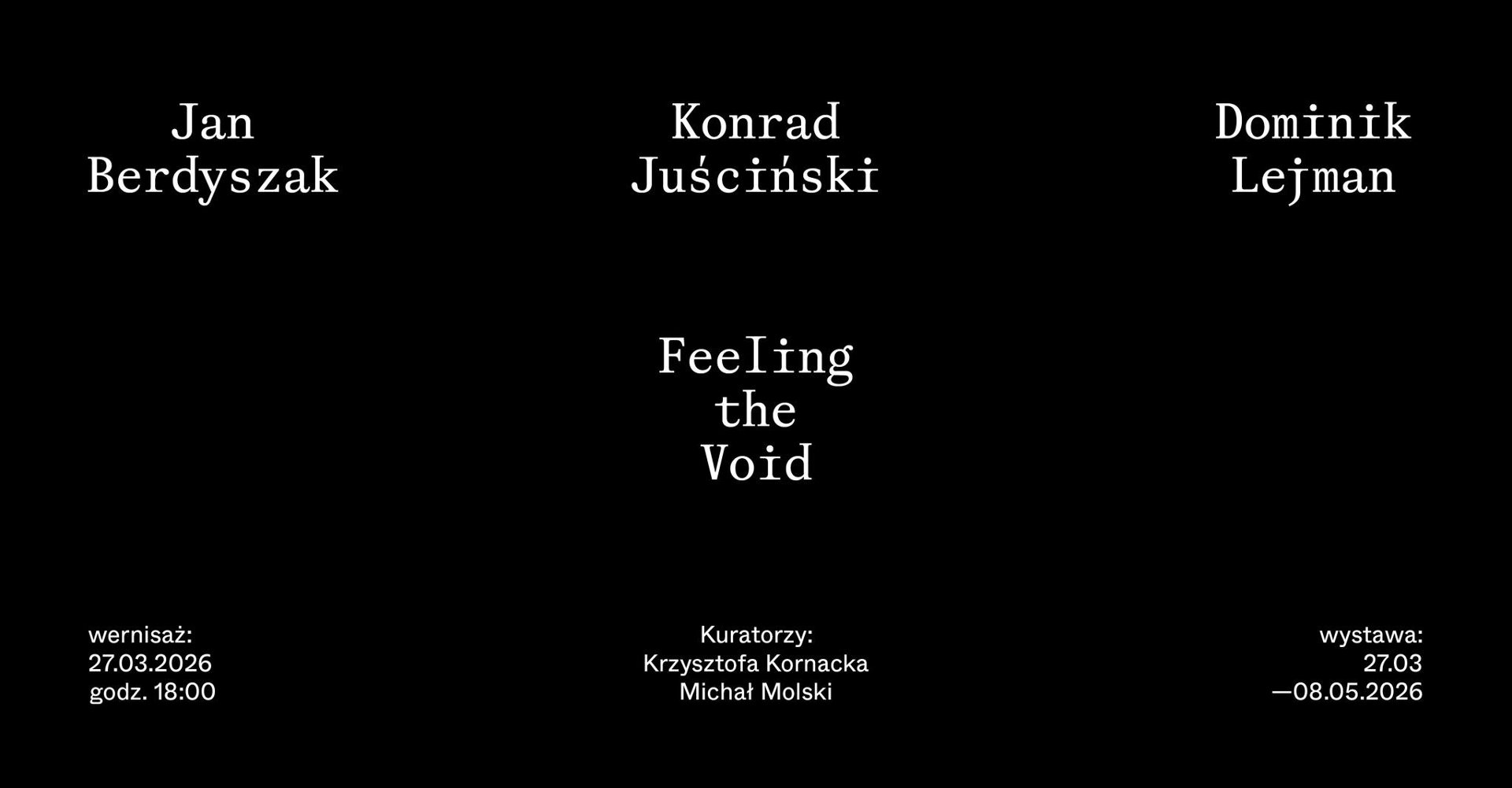 Plakat wystawy zatytułowanej "Feeling the Void" z udziałem Jana Berdyszaka, Konrada Juścińskiego i Dominika Lejmana. Wernisaż odbędzie się 27.03.2026 r. o godz. 18:00, a wystawa potrwa do 08.05.2026 r.