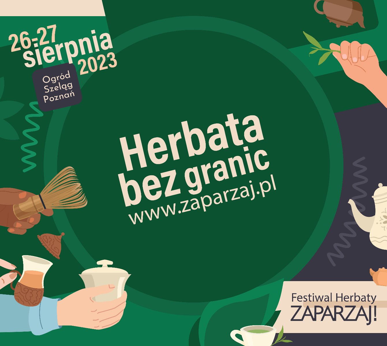 Napis o treściherbata bez granic, znajdujący się na zielonym tle. Kilka rąk z akcesoriami do picia herbaty. Termin i lokalizacja wydarzenia w lewym górnym rogu.