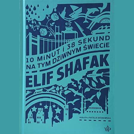 Grafika - turkusowo-granatowa okładka książki Elif Shafak "10 minut i 38 sekund na tym dziwnym świecie", którą wypełniają schematyczne rysunki różnych przedmiotów (nóż, filiżanka, stół, krzesło), gałązek róży, chmur, kropel deszczu, budynków, mostu, samolotu, ptaków, kotów. W połowie okładki - tytuł książki i nazwisko autorki.