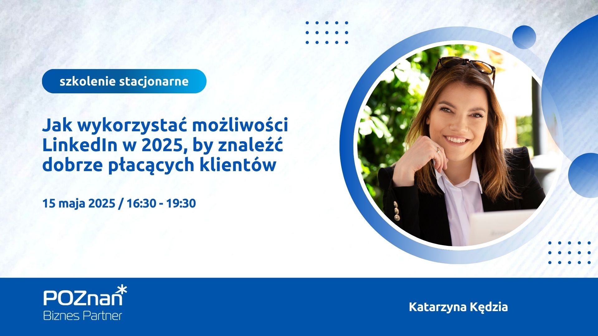Grafika promująca szkolenie stacjonarne pt. "Jak wykorzystać LinkedIn w 2025, by znaleźć dobrze płacących Klientów?", które odbędzie się15 maja 2025 roku w godzinach 16:30-19:30. Po lewej stronie znajduje się tytuł i szczegóły wydarzenia, po prawej zdjęcie prowadzącej.