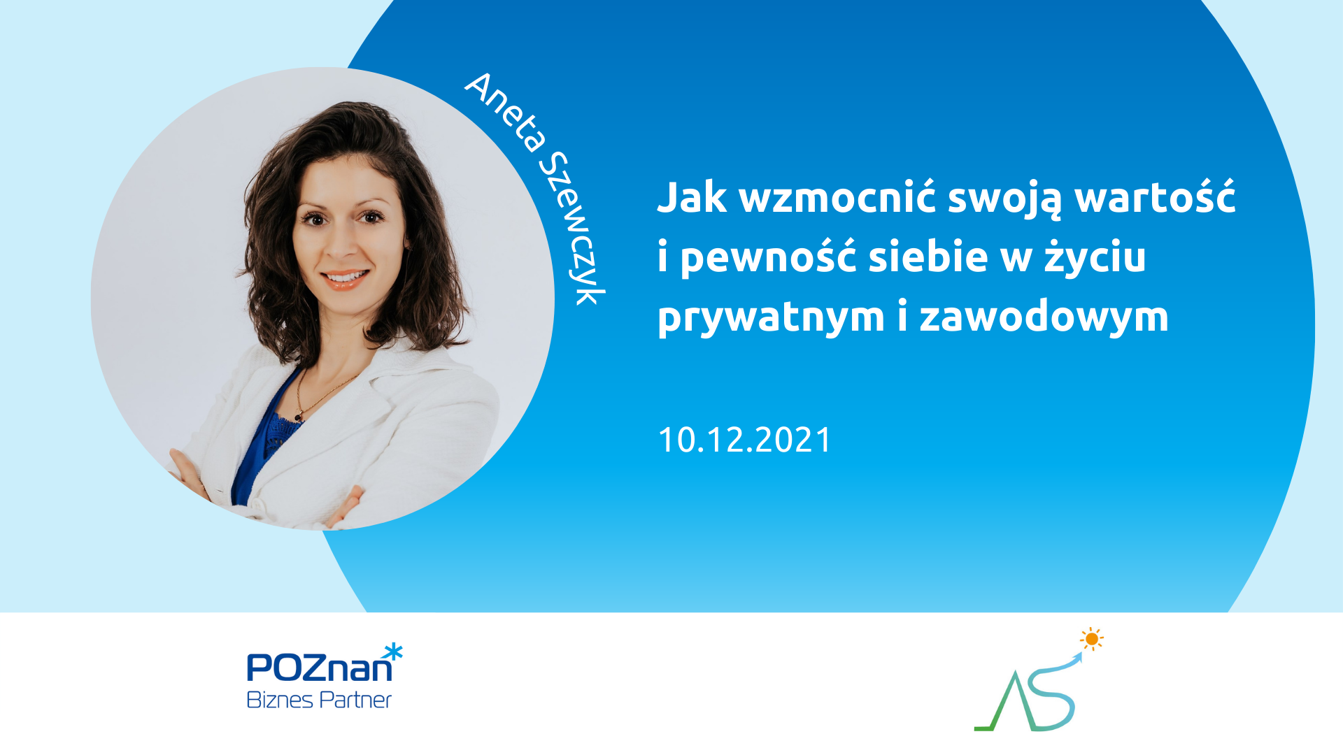 Z lewej zdjęcie uśmiechniętej kobiety w okrągłej ramce, podpisane Aneta Szewczyk. Z prawej tytuł spotkania: Jak wzmocnić swoją wartość i pewność siebie w życiu prywatnym i zawodowym, 10.12.2021. Na dole logotypy organizatorów: Poznań Biznes Partner i Aneta Szewczyk.