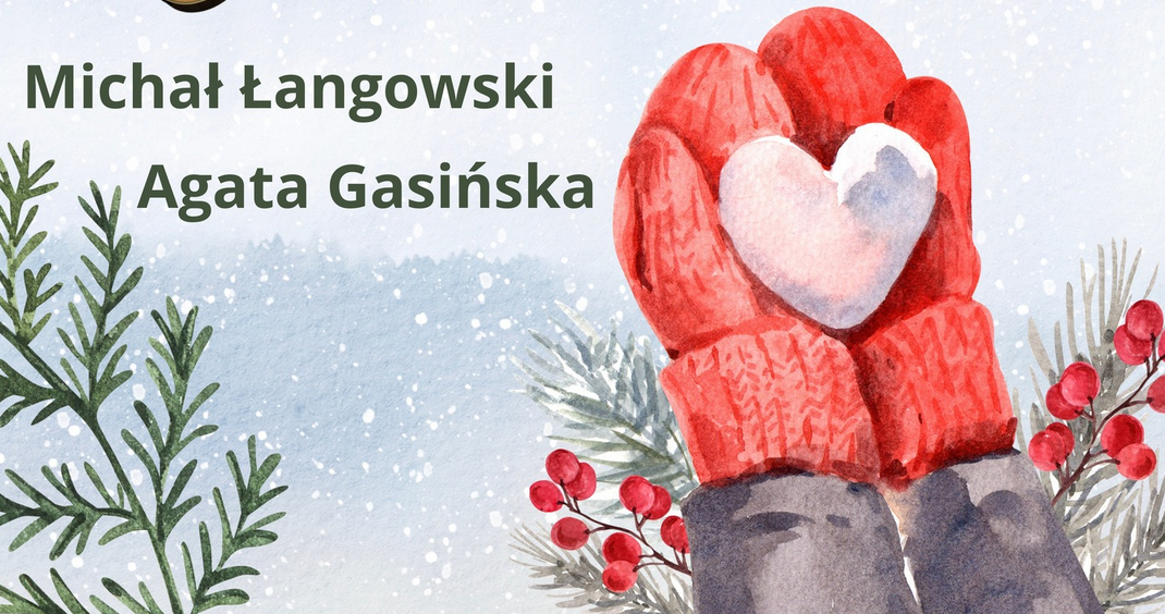 Plakat promujący koncert Michała Łangowskiego i Agaty Gasińskiej, z boku rysunek pomarańczowych rękawiczek jednopalczastych, które trzymają serce zrobione ze śniegu. Dookoła świąteczne gałązki.