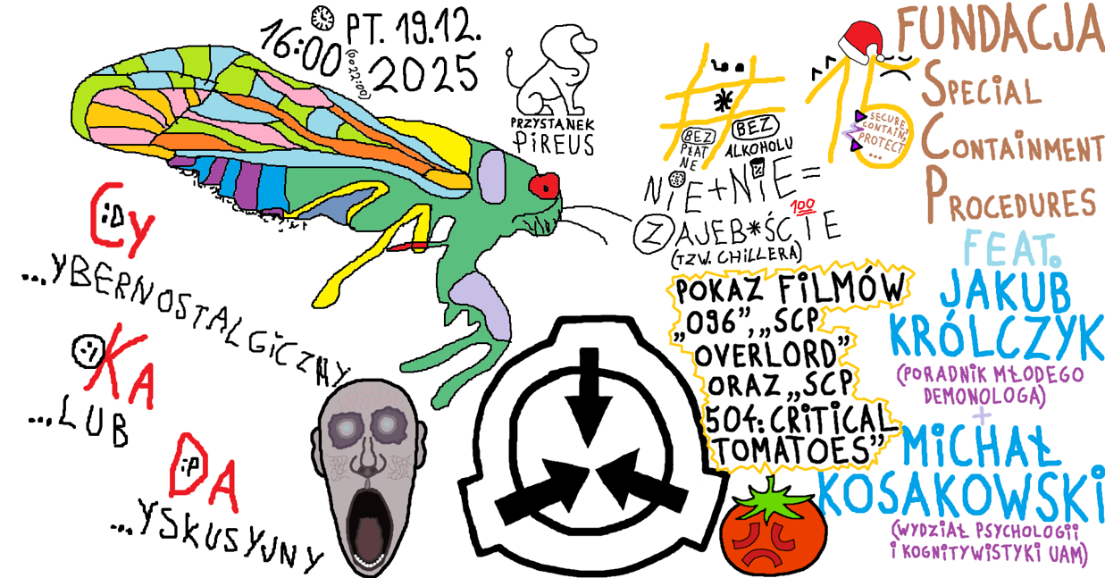 Kolorowy plakat w stylu rysunków odręcznych z programu Paint na białym tle. Na plakacie widoczny jest wielobarwny owad, logotyp Fundacji SCP, w lewym dolnym rogu twarz obiektu SCP-096, a w prawym górnym rogu obiekt SCP-504, logo i nazwa klubu dyskusyjnego oraz szczegóły na temat wydarzenia zawarte w treści artykułu.