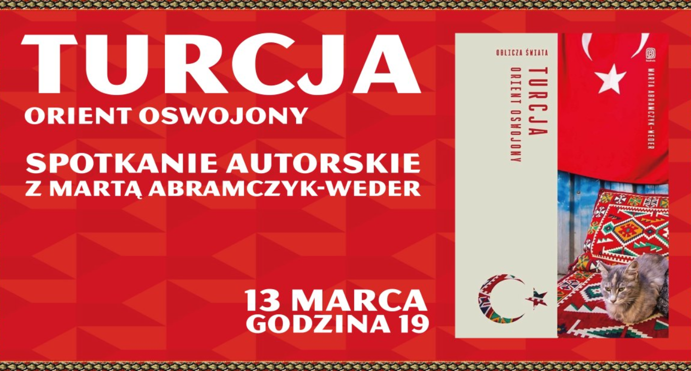 Plakat spotkania z Martą Abramczyk-Weder, na czerwonym tle białe napisy: Turcja, orient oswojony, spotkanie autorskie z Martą Abramczyk-Weder, 13 marca, godzina 19. Z boku zdjęcie okładki książki, Turcja orient oswojony.