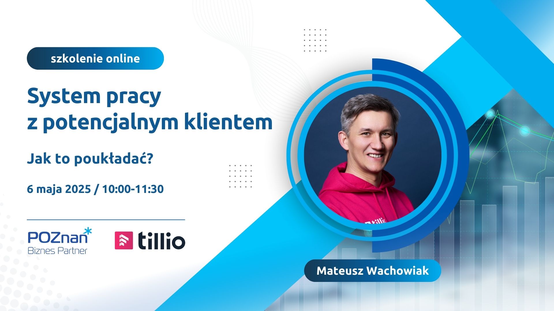 Grafika promująca szkolenie online pt."System pracy z potencjalnym klientem - Jak to poukładać?". Szkolenie odbędzie się 6 maja 2025 roku w godzinach 10:00-11:30. Prowadzącym jest Mateusz Wachowiak, którego zdjęcie znajduje się po prawej stronie grafiki. W tle elementy graficzne w odcieniach niebieskiego i wykresy. Na dole logotypy organizatorów: Poznań Biznes Partner i Tillio.