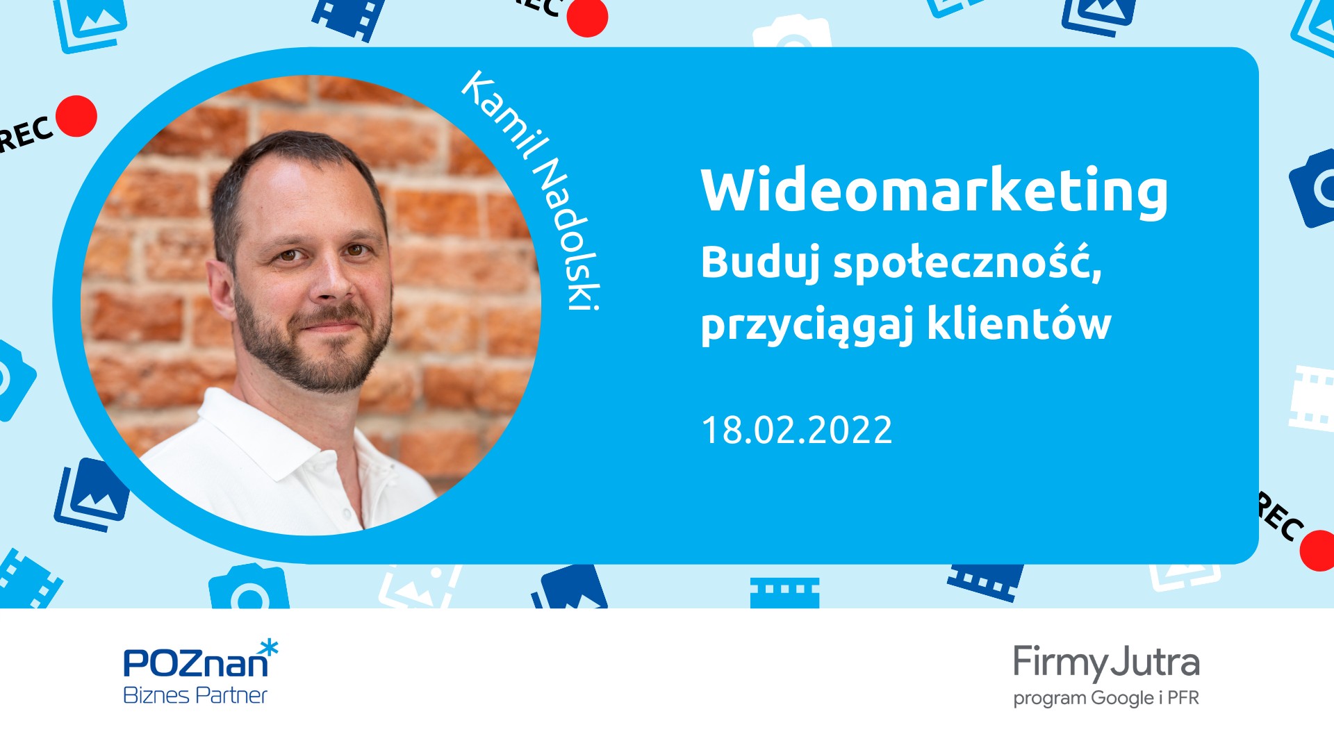 Z lewej - zdjęcie uśmiechniętego mężczyzny podpisane Kamil Nadolski. Z prawej tytuł szkolenia - Wideomarketing Buduj społeczność, przyciągaj klientów, 18.02.2022. Na dole logotypy organizatorów Poznań Biznes Partner i Firmy Jutra program Google i PFR.