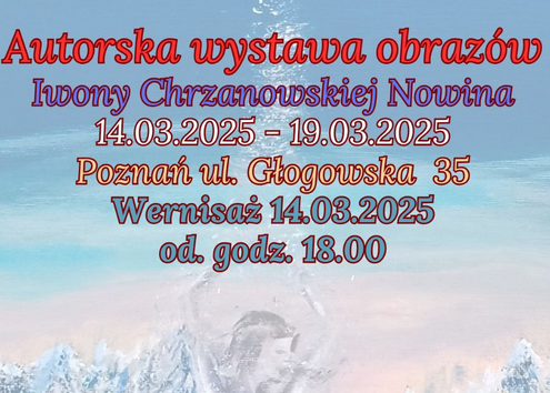 Na niebiesko-białym tle kolorowe napisy: autorska wystawa obrazów Iwony Chrzanowskiej Nowina, 14.03.2025, Poznań, ul. Głogowska 35, Wernisaż 14.03.2025, od godz. 18:00.